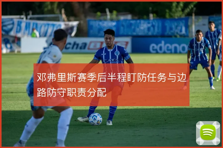 邓弗里斯赛季后半程盯防任务与边路防守职责分配
