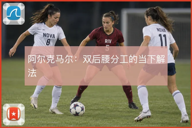 阿尔克马尔：双后腰分工的当下解法