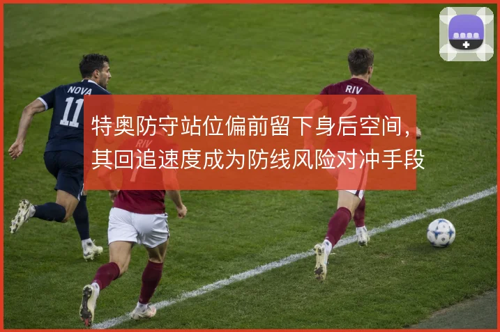 特奥防守站位偏前留下身后空间，其回追速度成为防线风险对冲手段