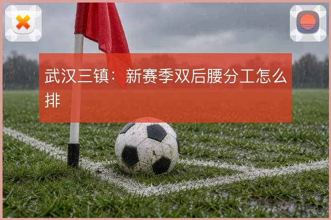 武汉三镇：新赛季双后腰分工怎么排