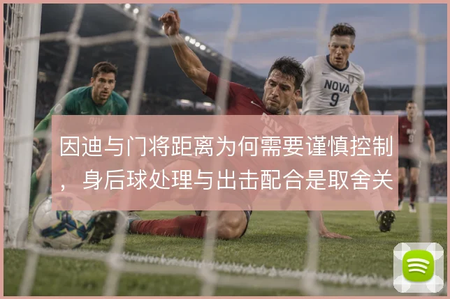 因迪与门将距离为何需要谨慎控制,身后球处理与出击配合是取舍关键