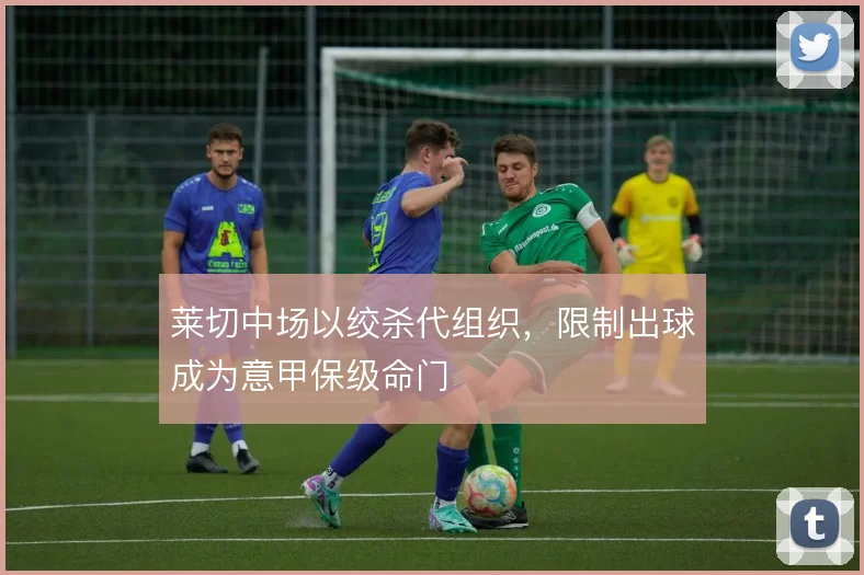 莱切中场以绞杀代组织,限制出球成为意甲保级命门