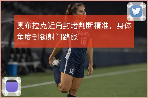 奥布拉克近角封堵判断精准,身体角度封锁射门路线