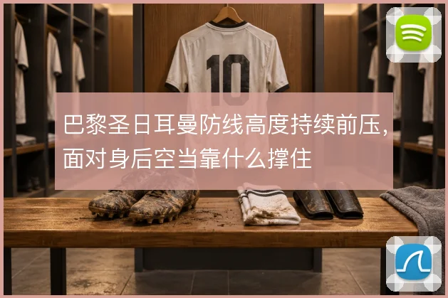 巴黎圣日耳曼防线高度持续前压,面对身后空当靠什么撑住