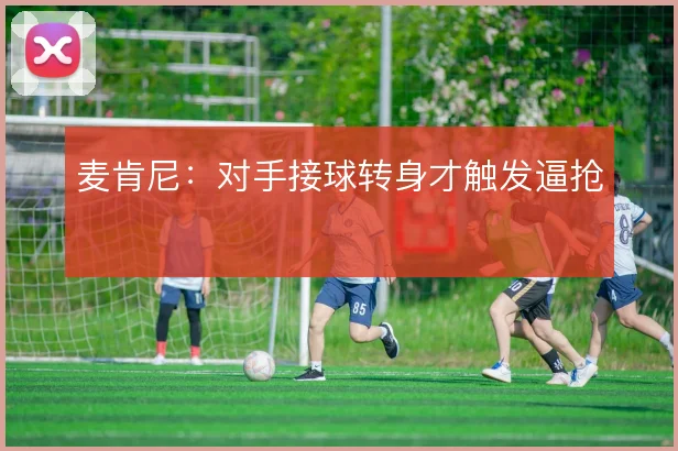 麦肯尼：对手接球转身才触发逼抢