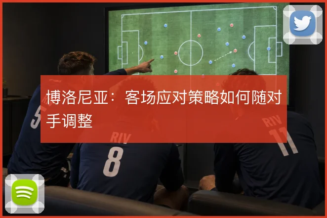 博洛尼亚:客场应对策略如何随对手调整