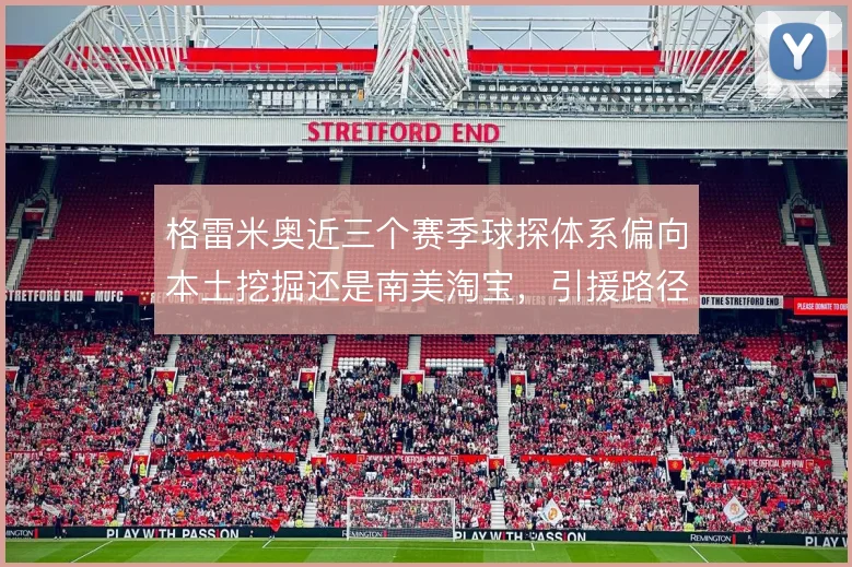 格雷米奥近三个赛季球探体系偏向本土挖掘还是南美淘宝，引援路径如何取舍