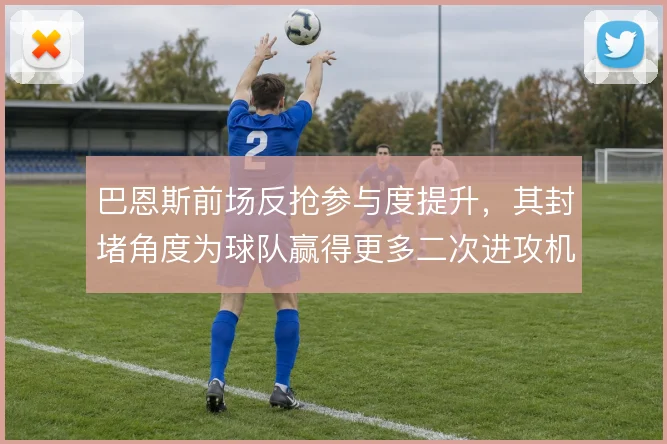巴恩斯前场反抢参与度提升，其封堵角度为球队赢得更多二次进攻机会