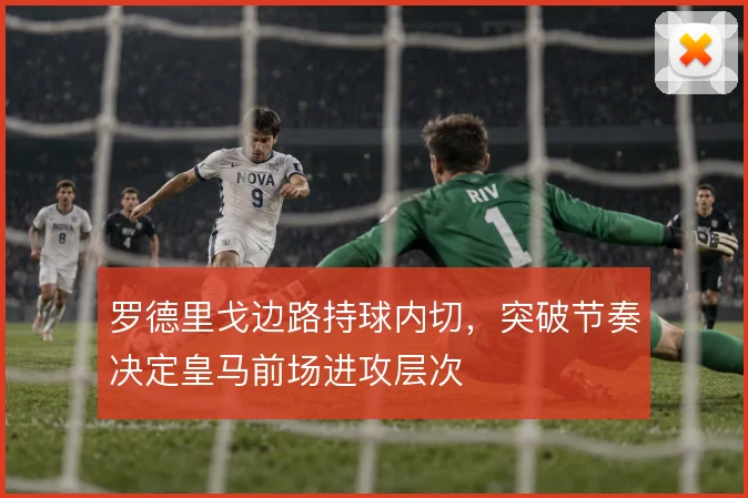 罗德里戈边路持球内切,突破节奏决定皇马前场进攻层次