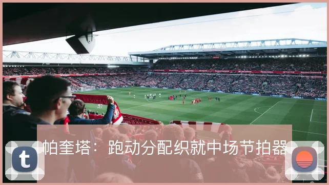 帕奎塔：跑动分配织就中场节拍器
