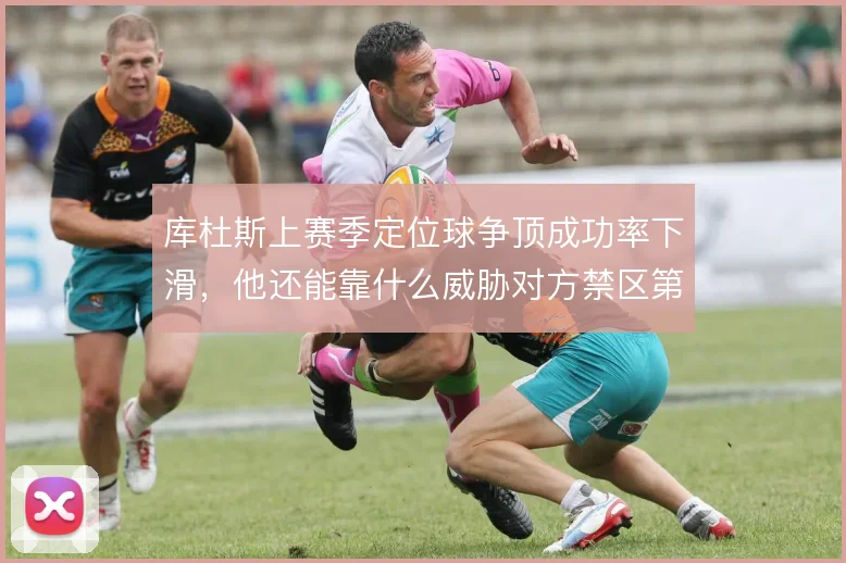 库杜斯上赛季定位球争顶成功率下滑，他还能靠什么威胁对方禁区第一落点