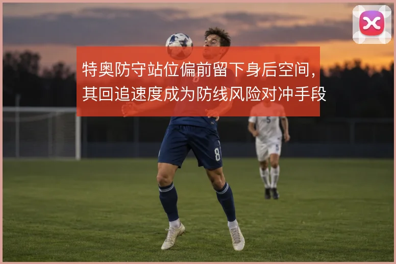 特奥防守站位偏前留下身后空间，其回追速度成为防线风险对冲手段