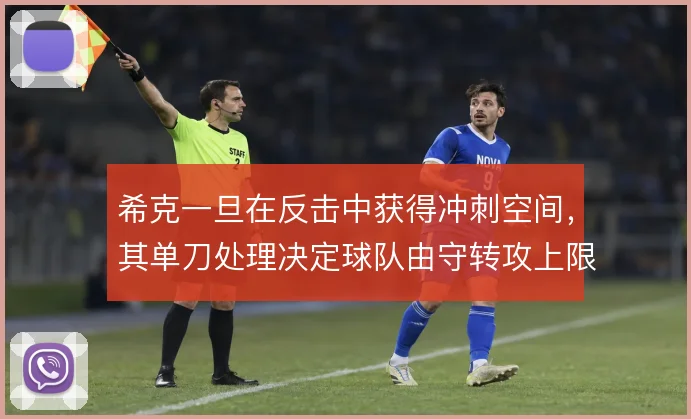 希克一旦在反击中获得冲刺空间,其单刀处理决定球队由守转攻上限