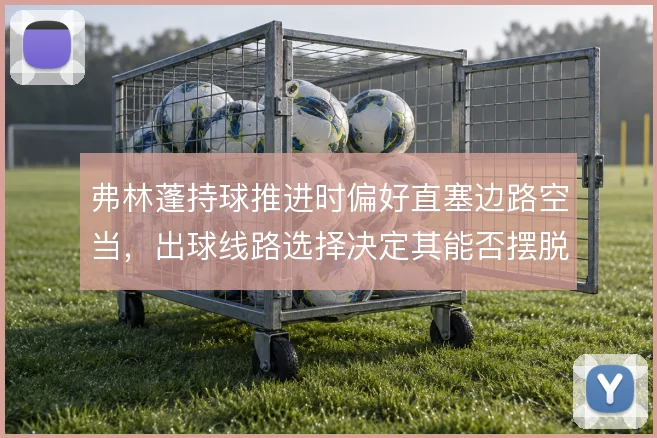 弗林蓬持球推进时偏好直塞边路空当，出球线路选择决定其能否摆脱压迫