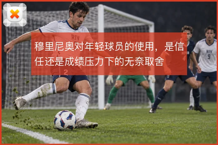 穆里尼奥对年轻球员的使用，是信任还是成绩压力下的无奈取舍