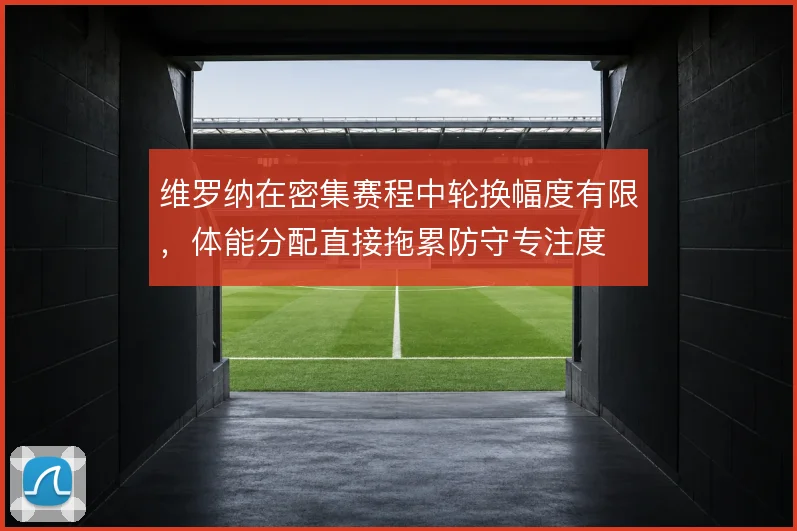 维罗纳在密集赛程中轮换幅度有限,体能分配直接拖累防守专注度