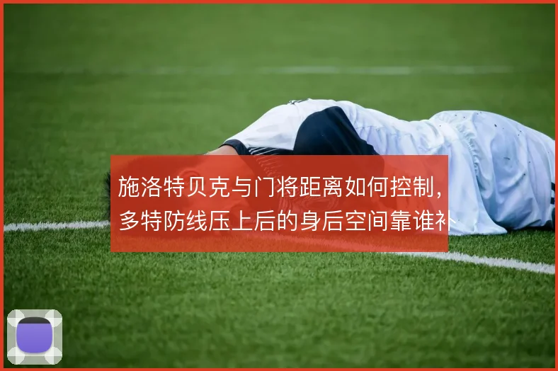 施洛特贝克与门将距离如何控制,多特防线压上后的身后空间靠谁补