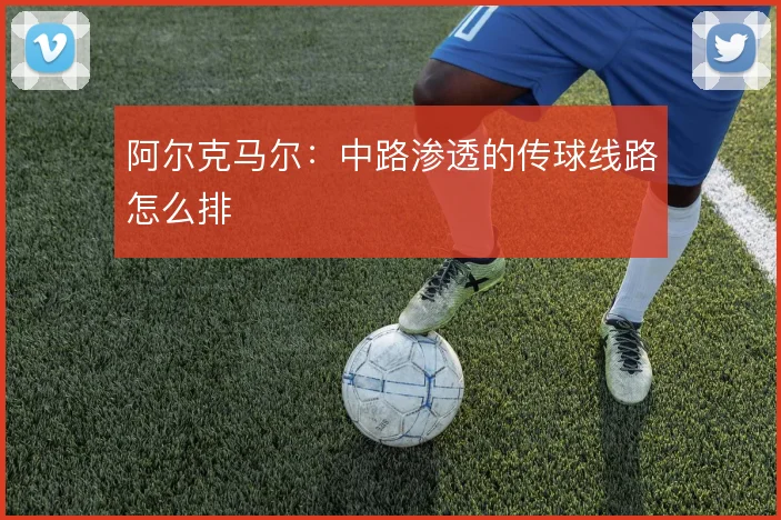 阿尔克马尔：中路渗透的传球线路怎么排