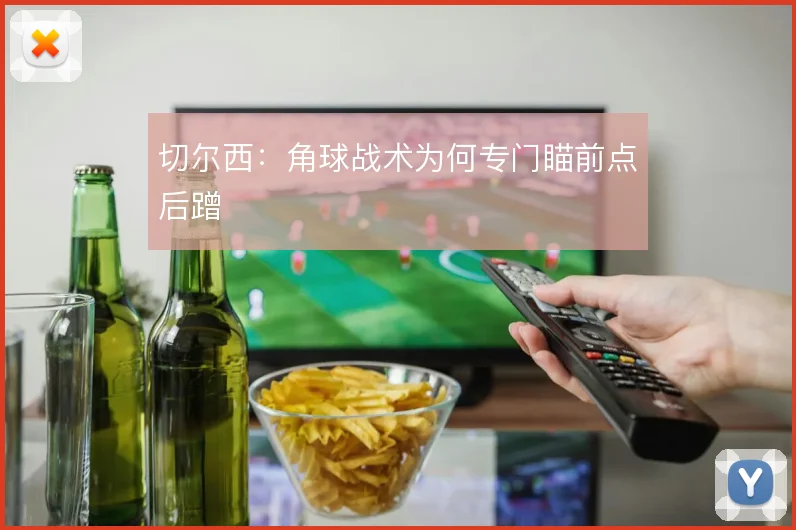 切尔西:角球战术为何专门瞄前点后蹭