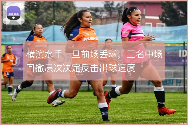 横滨水手一旦前场丢球，三名中场回撤层次决定反击出球速度