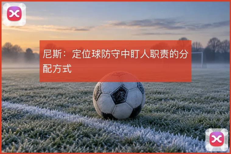 尼斯:定位球防守中盯人职责的分配方式