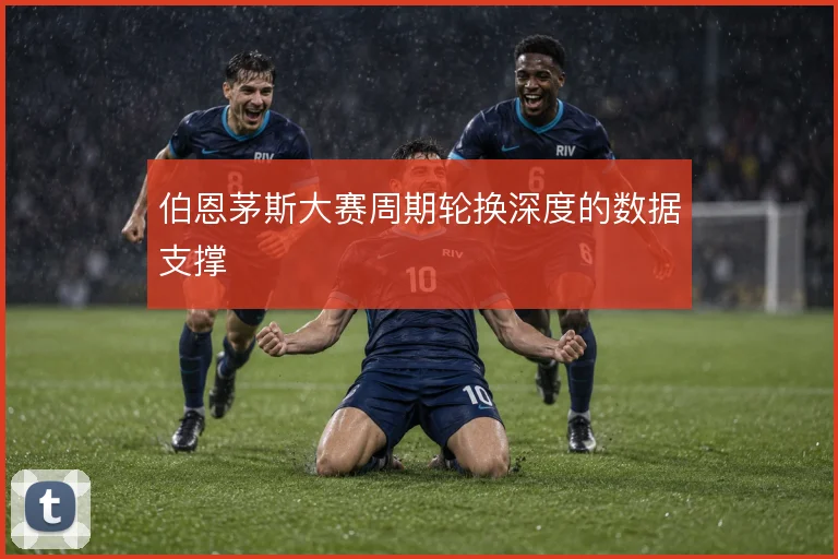 伯恩茅斯大赛周期轮换深度的数据支撑