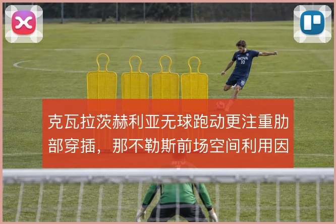 克瓦拉茨赫利亚无球跑动更注重肋部穿插，那不勒斯前场空间利用因此变化