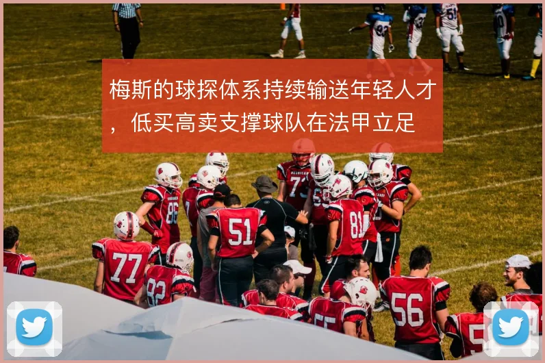 梅斯的球探体系持续输送年轻人才,低买高卖支撑球队在法甲立足