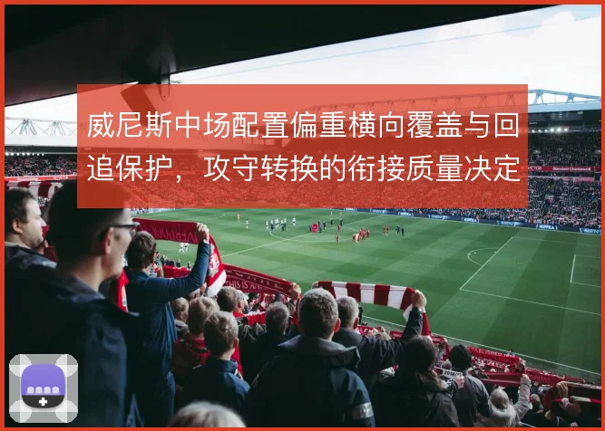 威尼斯中场配置偏重横向覆盖与回追保护，攻守转换的衔接质量决定球队上限