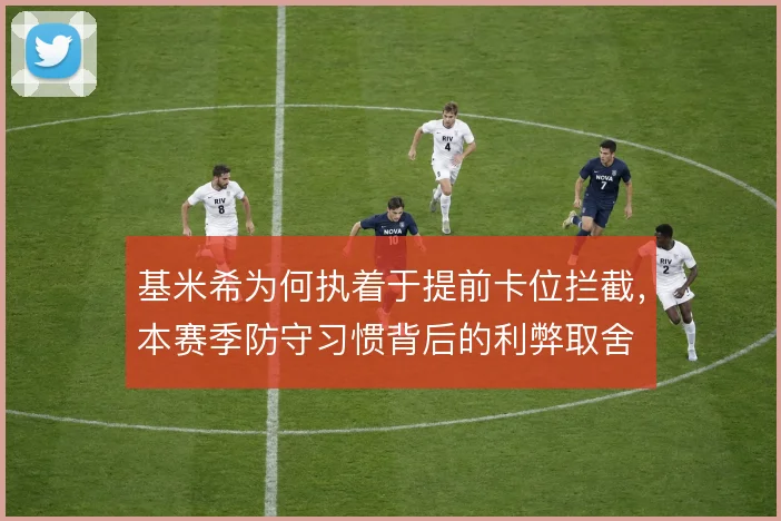 基米希为何执着于提前卡位拦截，本赛季防守习惯背后的利弊取舍