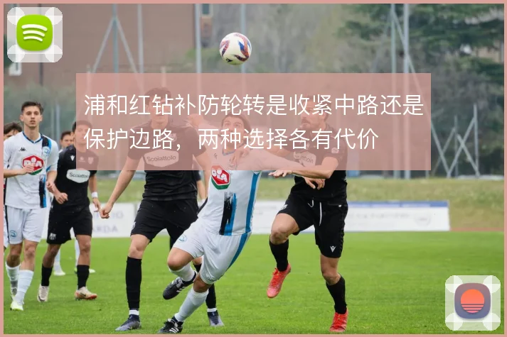 浦和红钻补防轮转是收紧中路还是保护边路，两种选择各有代价