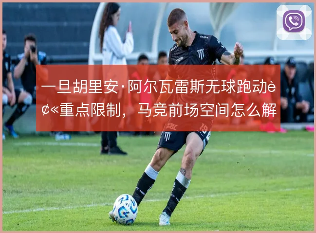 一旦胡里安·阿尔瓦雷斯无球跑动被重点限制，马竞前场空间怎么解