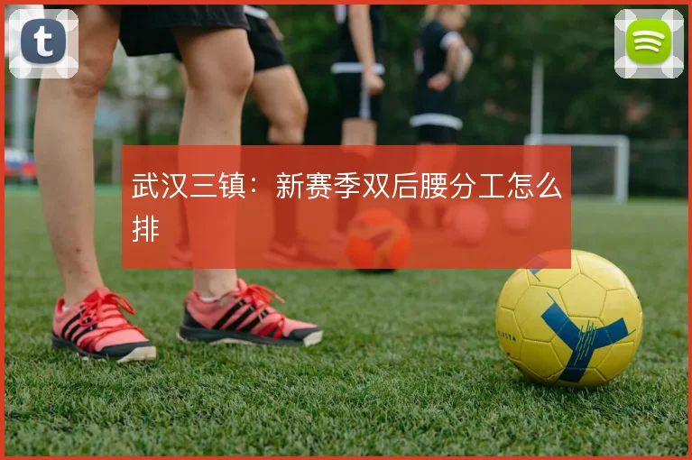 武汉三镇：新赛季双后腰分工怎么排