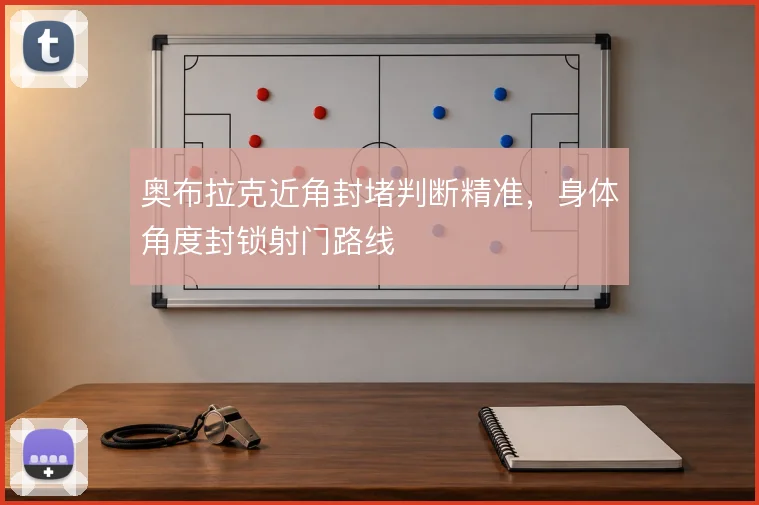 奥布拉克近角封堵判断精准，身体角度封锁射门路线