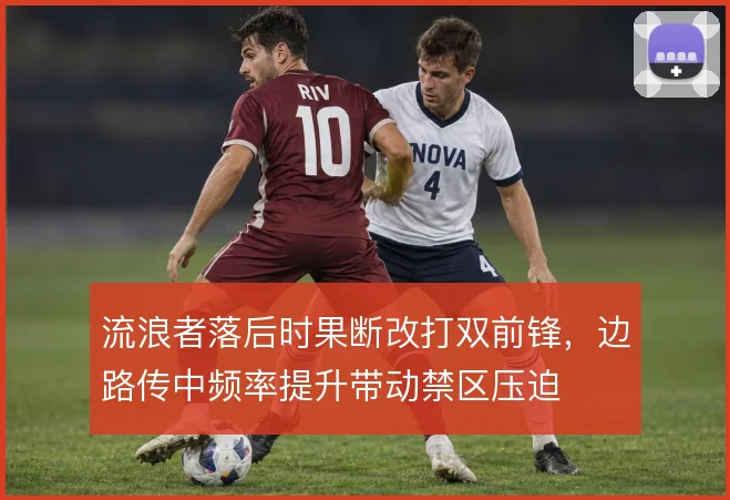 流浪者落后时果断改打双前锋,边路传中频率提升带动禁区压迫