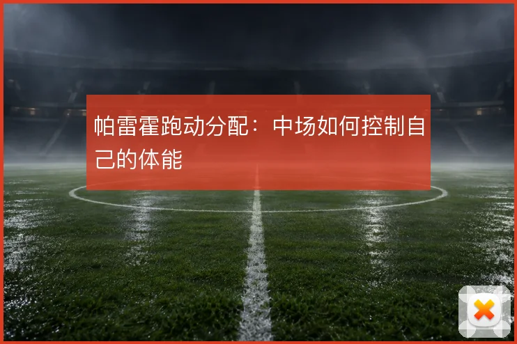 帕雷霍跑动分配：中场如何控制自己的体能