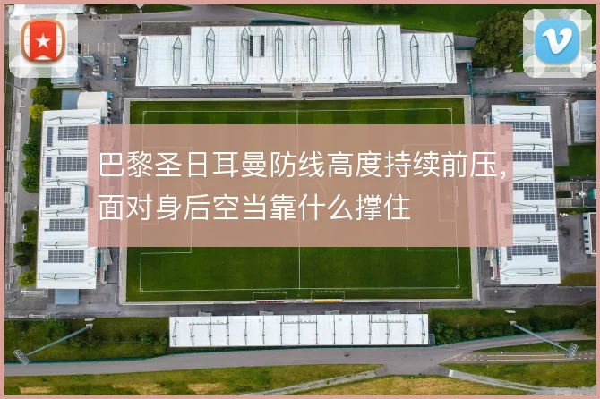 巴黎圣日耳曼防线高度持续前压,面对身后空当靠什么撑住