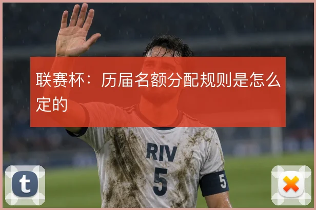 联赛杯：历届名额分配规则是怎么定的