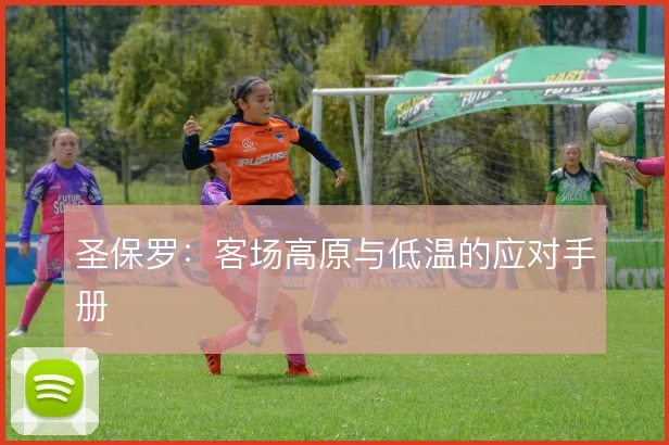 圣保罗：客场高原与低温的应对手册