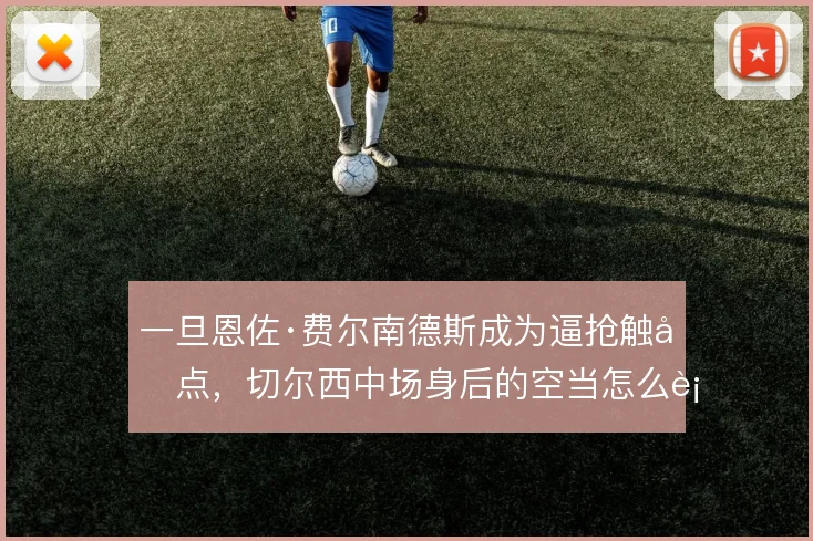 一旦恩佐·费尔南德斯成为逼抢触发点，切尔西中场身后的空当怎么补