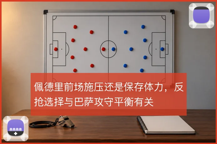 佩德里前场施压还是保存体力,反抢选择与巴萨攻守平衡有关