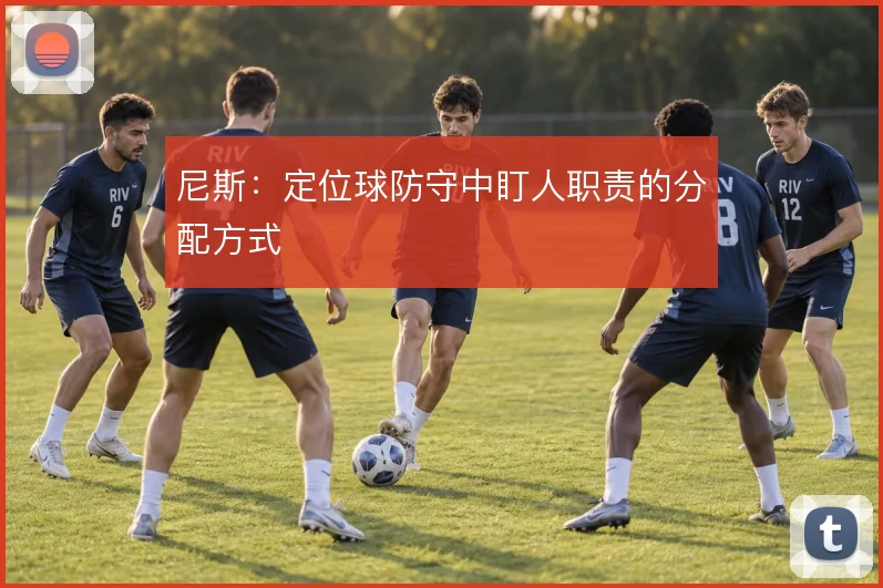 尼斯：定位球防守中盯人职责的分配方式