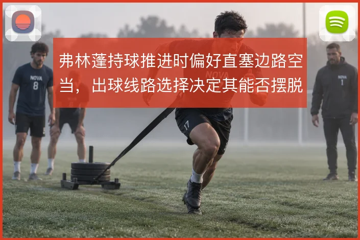 弗林蓬持球推进时偏好直塞边路空当，出球线路选择决定其能否摆脱压迫