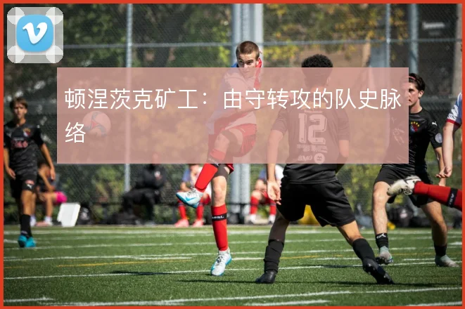 顿涅茨克矿工：由守转攻的队史脉络
