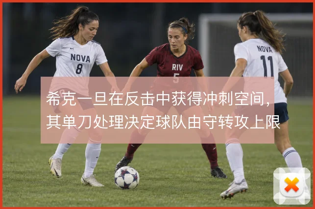 希克一旦在反击中获得冲刺空间,其单刀处理决定球队由守转攻上限