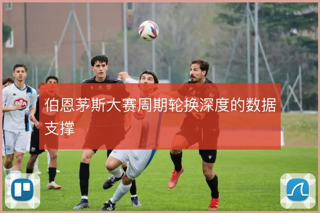 伯恩茅斯大赛周期轮换深度的数据支撑