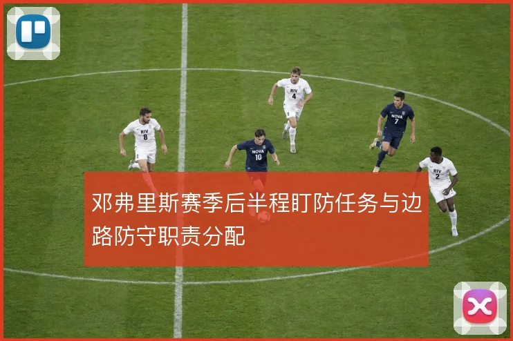 邓弗里斯赛季后半程盯防任务与边路防守职责分配