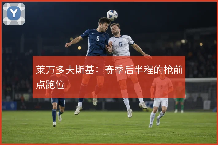 莱万多夫斯基：赛季后半程的抢前点跑位