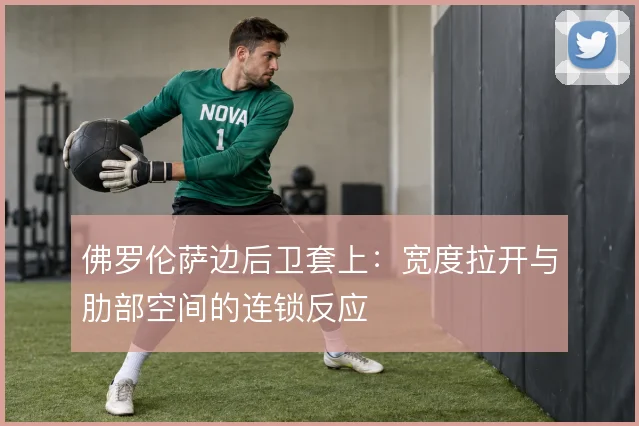 佛罗伦萨边后卫套上:宽度拉开与肋部空间的连锁反应