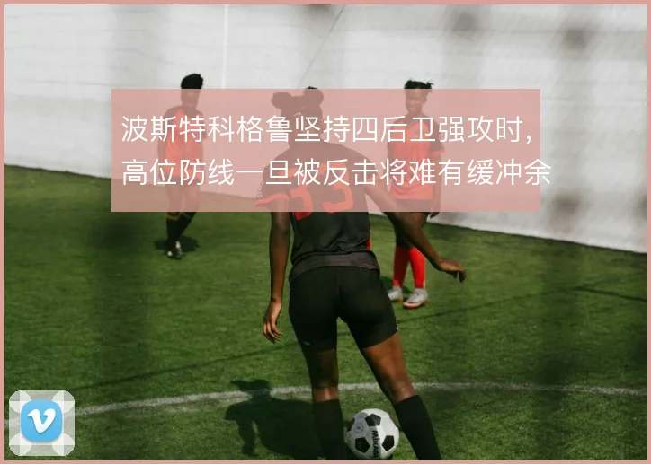 波斯特科格鲁坚持四后卫强攻时，高位防线一旦被反击将难有缓冲余地